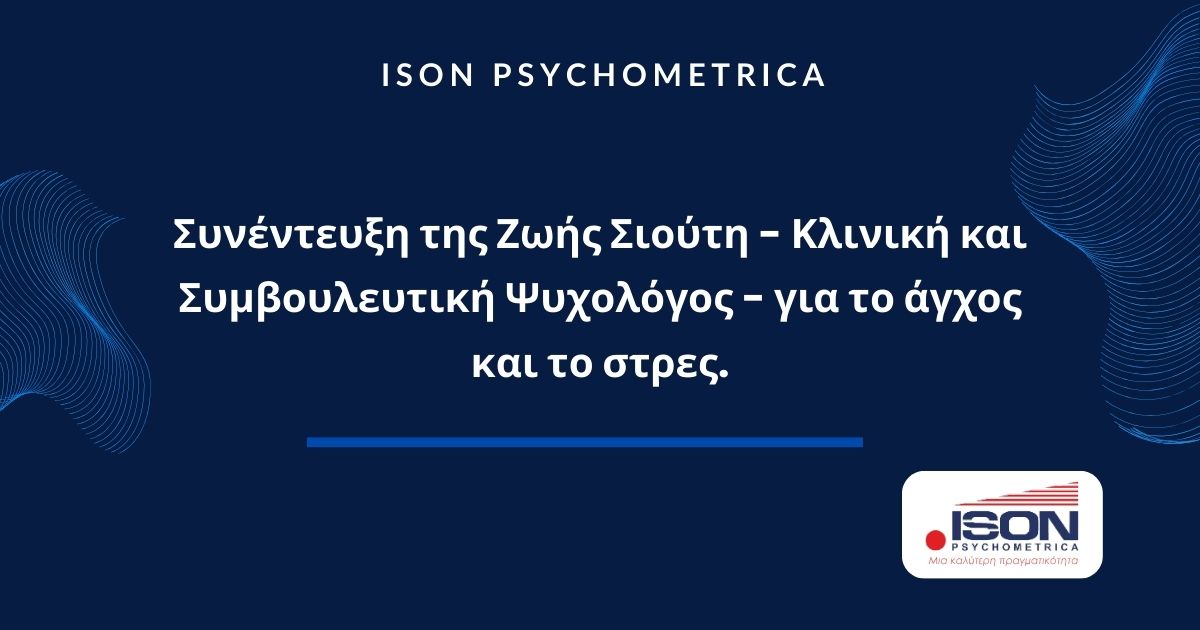 Συνέντευξη της Ζωής Σιούτη - Κλινική και Συμβουλευτική Ψυχολόγος - για το άγχος και το στρες. 4 ISON Γραφικά για τεστ και για κείμενα σε site 5